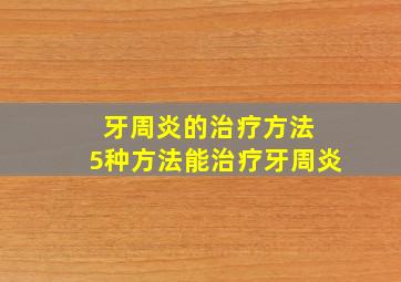 牙周炎的治疗方法 5种方法能治疗牙周炎